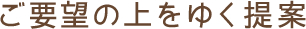 ご要望の上をゆく提案