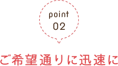 point02ご希望通りに迅速に