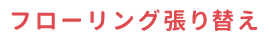 フローリング張り替え