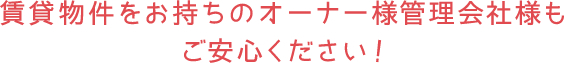 賃貸物件をお持ちのオーナー様管理会社様もご安心ください